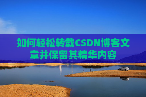 如何轻松转载CSDN博客文章并保留其精华内容